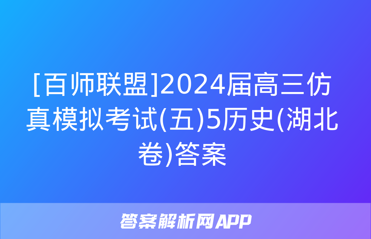 [百师联盟]2024届高三仿真模拟考试(五)5历史(湖北卷)答案