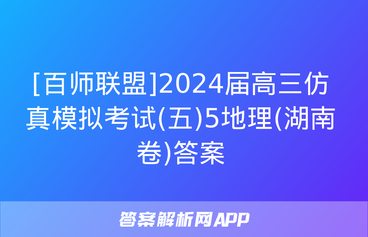 [百师联盟]2024届高三仿真模拟考试(五)5地理(湖南卷)答案