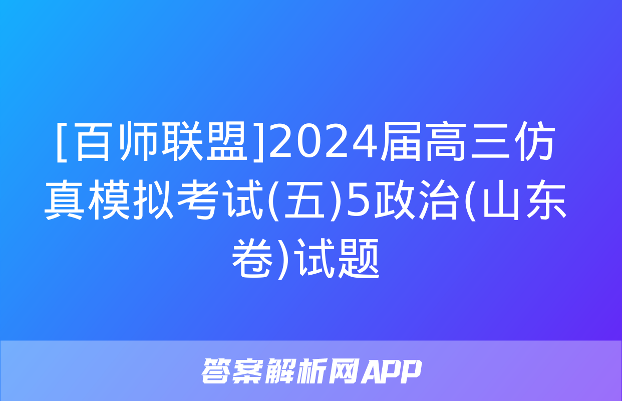 [百师联盟]2024届高三仿真模拟考试(五)5政治(山东卷)试题