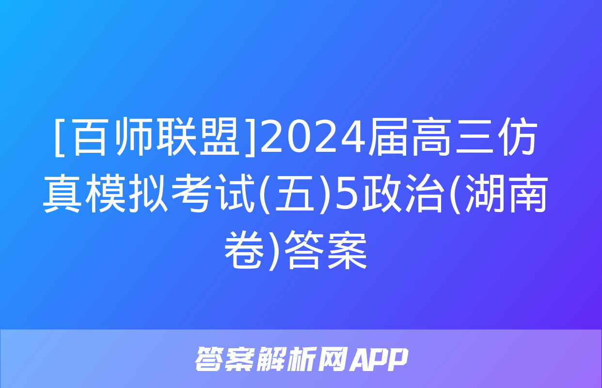 [百师联盟]2024届高三仿真模拟考试(五)5政治(湖南卷)答案