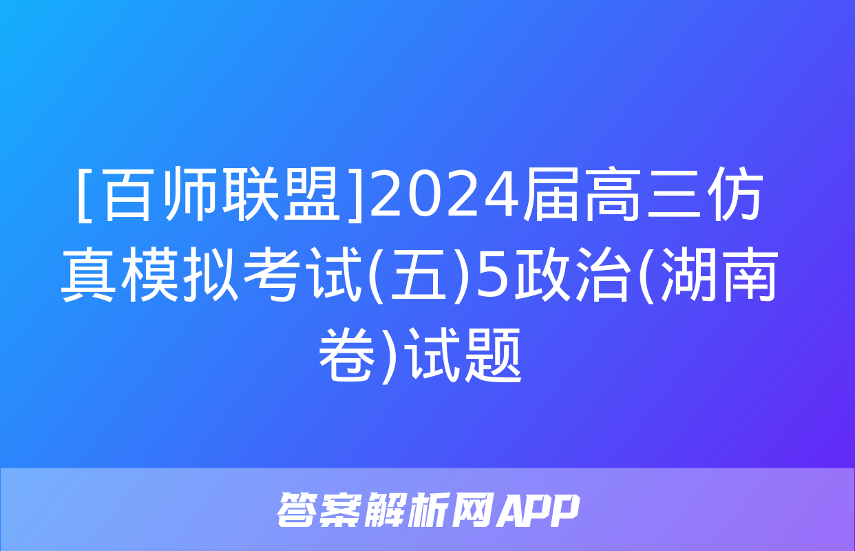 [百师联盟]2024届高三仿真模拟考试(五)5政治(湖南卷)试题