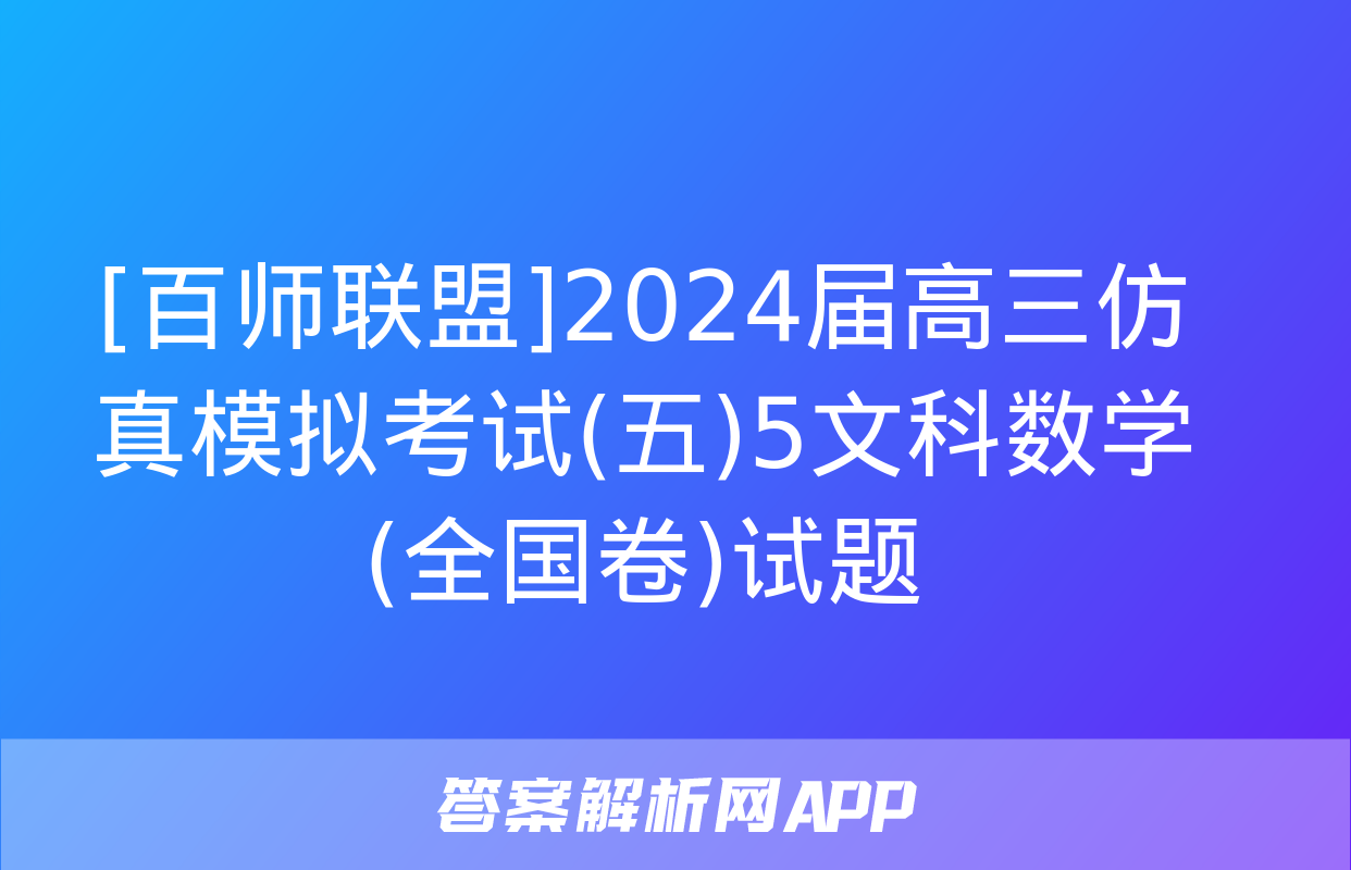 [百师联盟]2024届高三仿真模拟考试(五)5文科数学(全国卷)试题