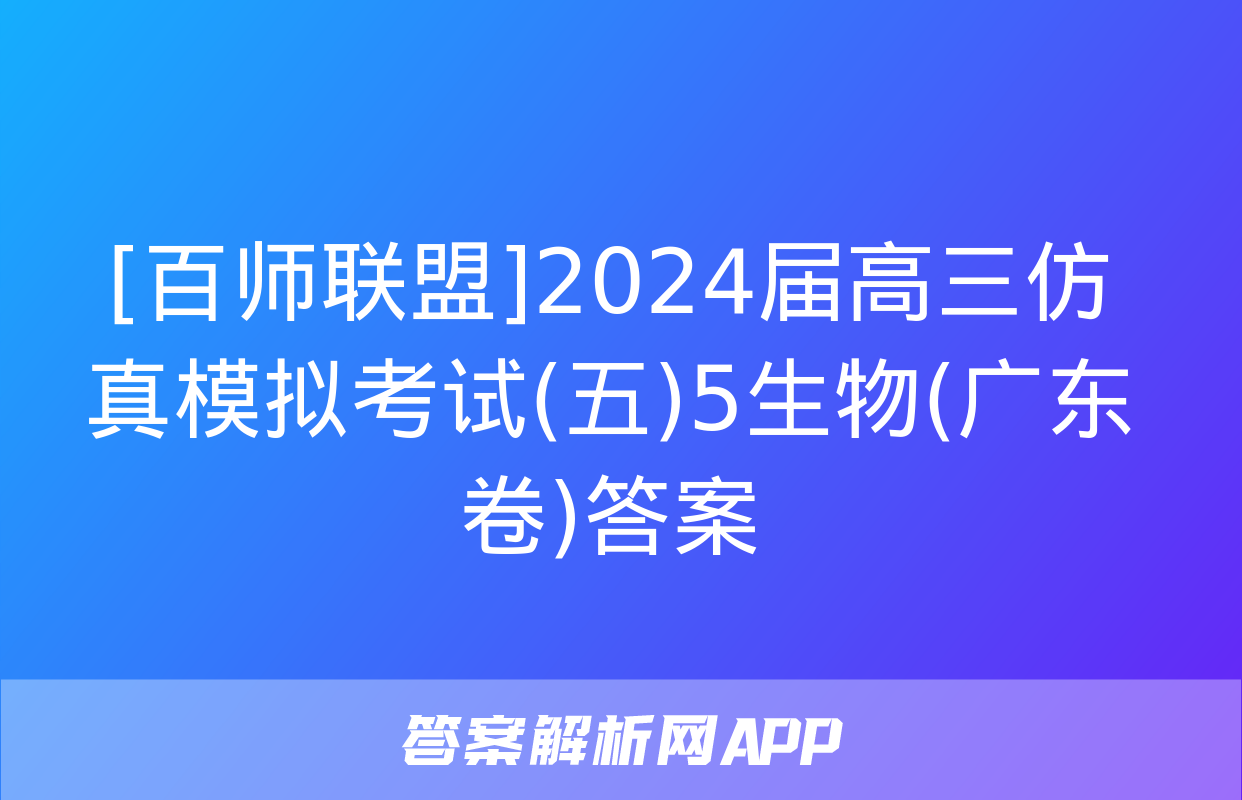 [百师联盟]2024届高三仿真模拟考试(五)5生物(广东卷)答案