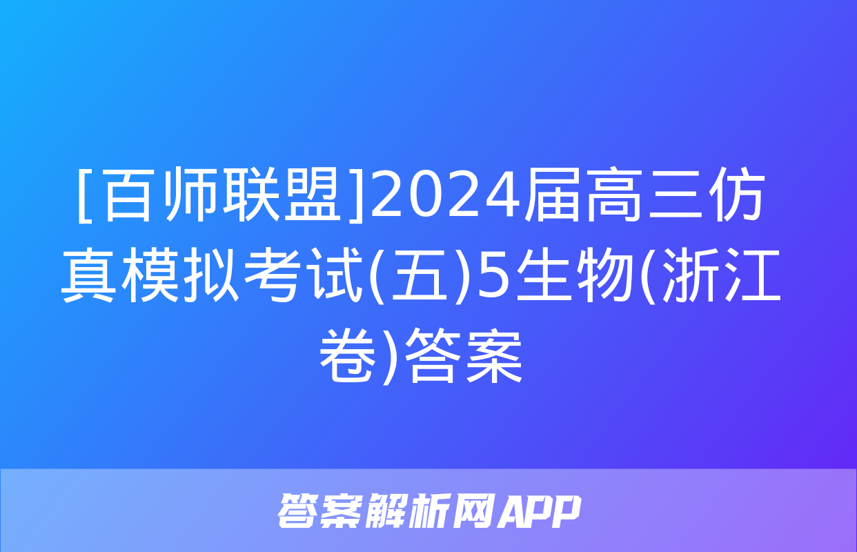 [百师联盟]2024届高三仿真模拟考试(五)5生物(浙江卷)答案