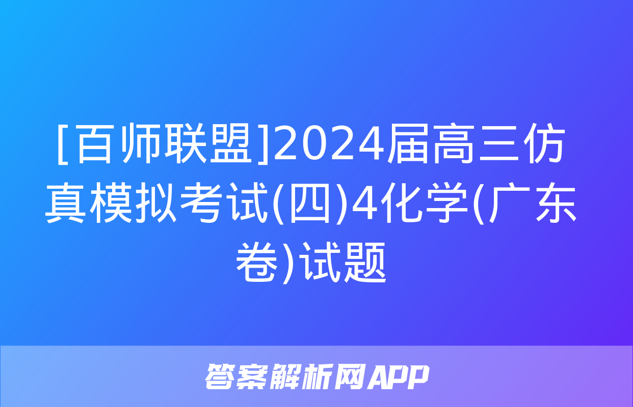 [百师联盟]2024届高三仿真模拟考试(四)4化学(广东卷)试题