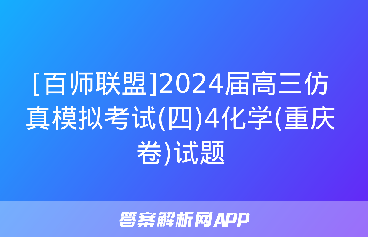 [百师联盟]2024届高三仿真模拟考试(四)4化学(重庆卷)试题