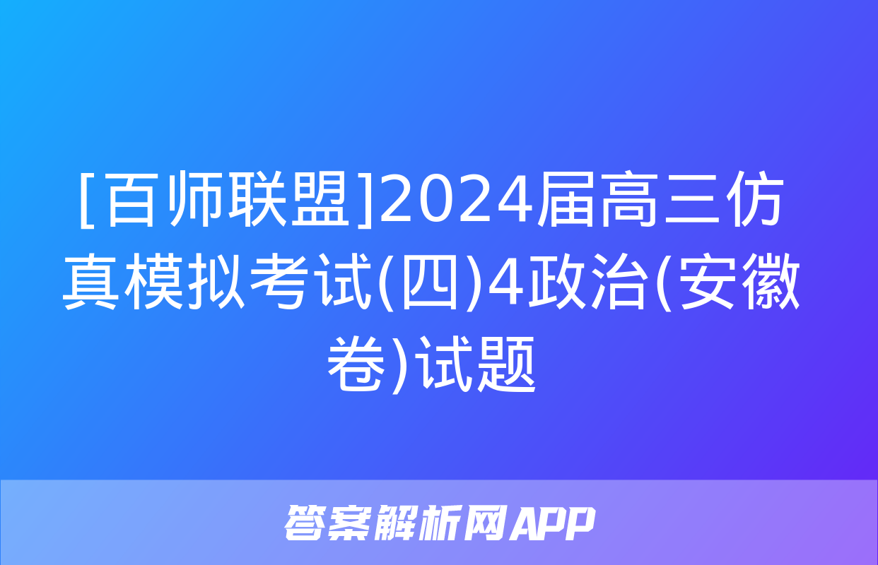 [百师联盟]2024届高三仿真模拟考试(四)4政治(安徽卷)试题