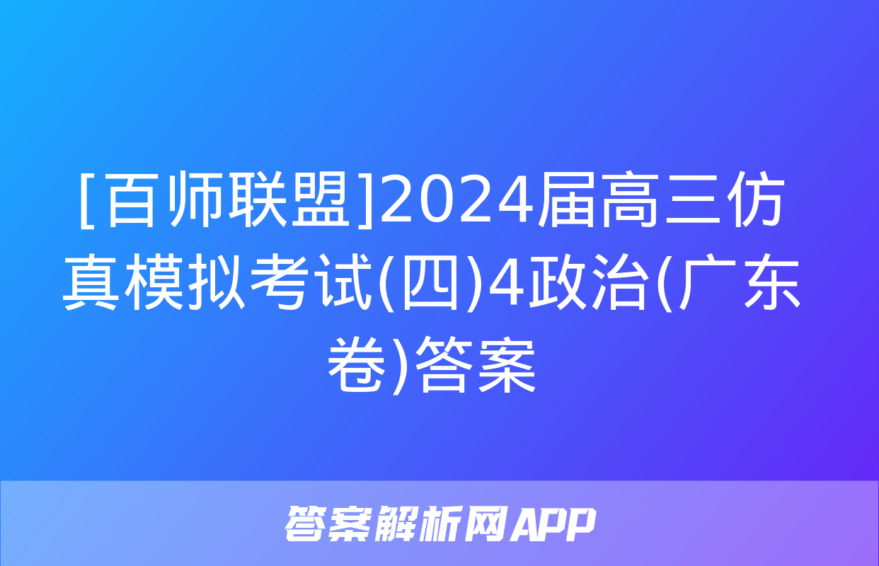 [百师联盟]2024届高三仿真模拟考试(四)4政治(广东卷)答案