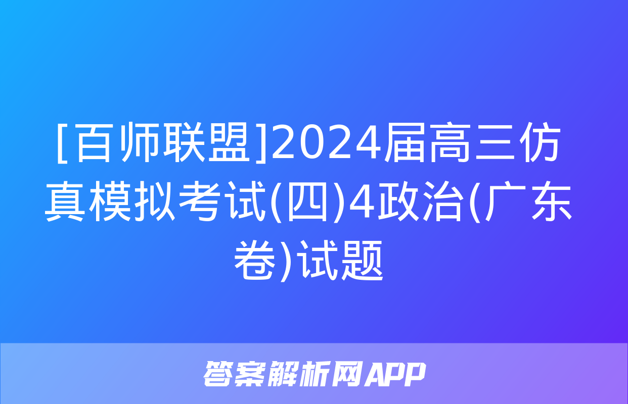 [百师联盟]2024届高三仿真模拟考试(四)4政治(广东卷)试题