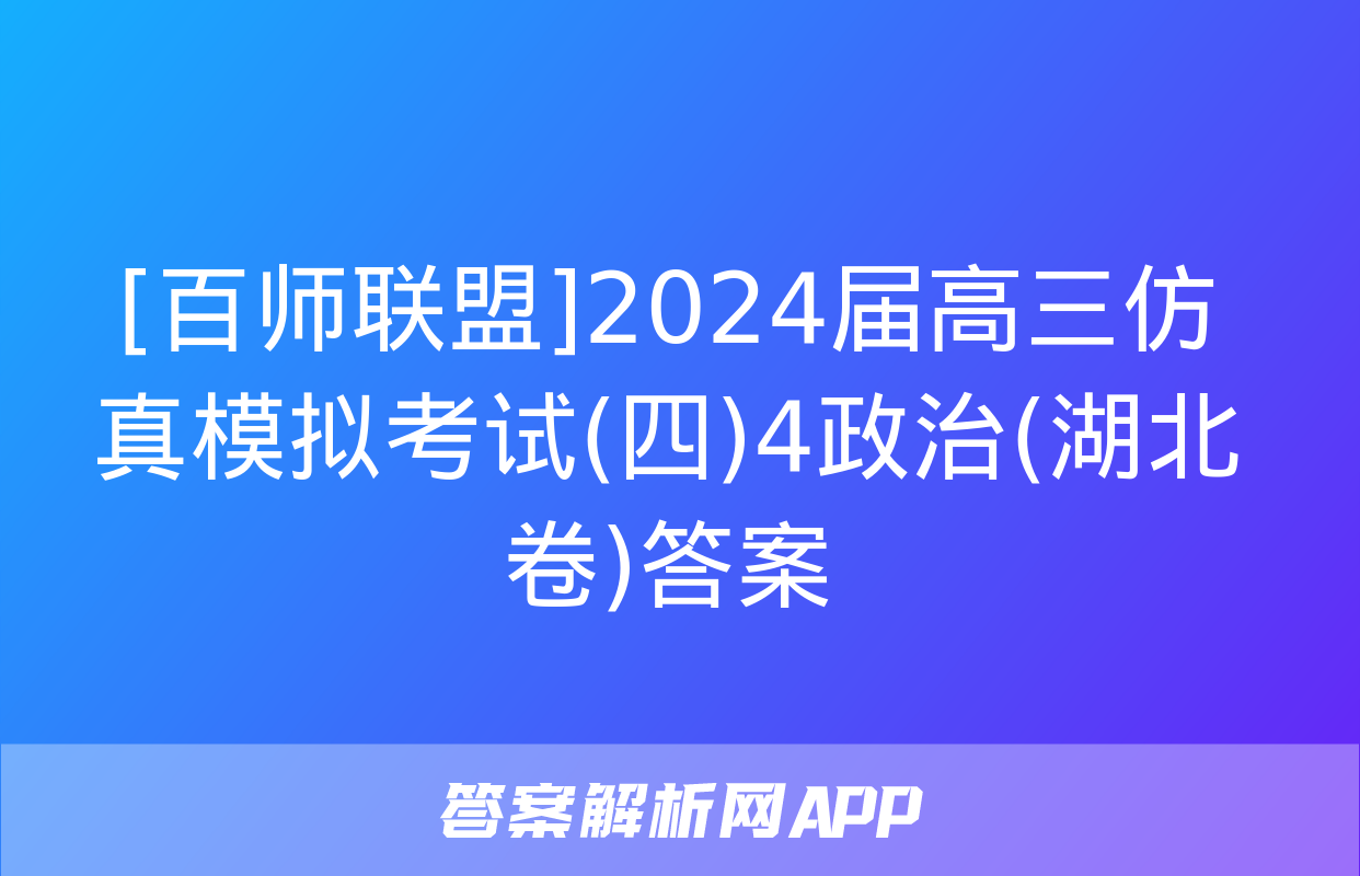 [百师联盟]2024届高三仿真模拟考试(四)4政治(湖北卷)答案