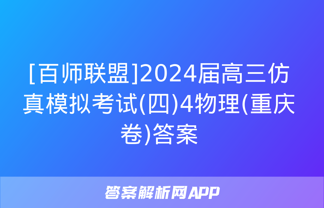 [百师联盟]2024届高三仿真模拟考试(四)4物理(重庆卷)答案