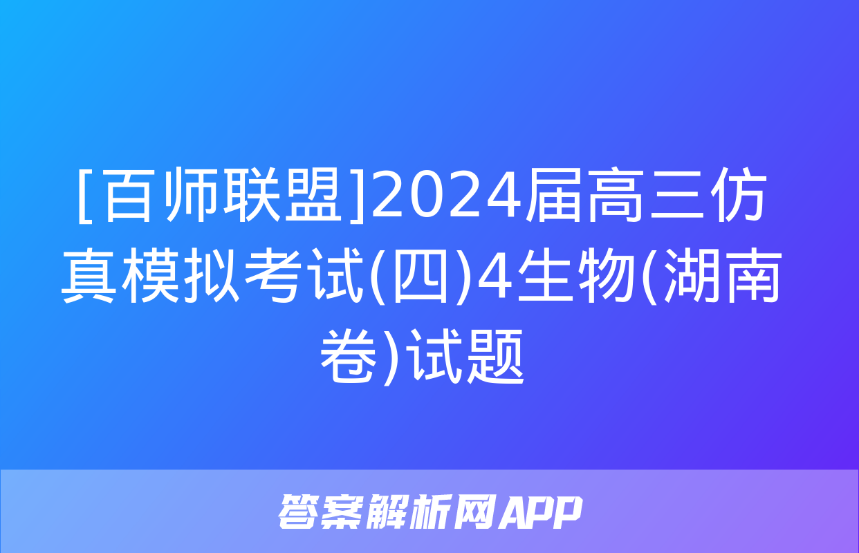 [百师联盟]2024届高三仿真模拟考试(四)4生物(湖南卷)试题