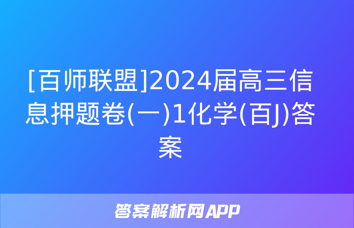 [百师联盟]2024届高三信息押题卷(一)1化学(百J)答案