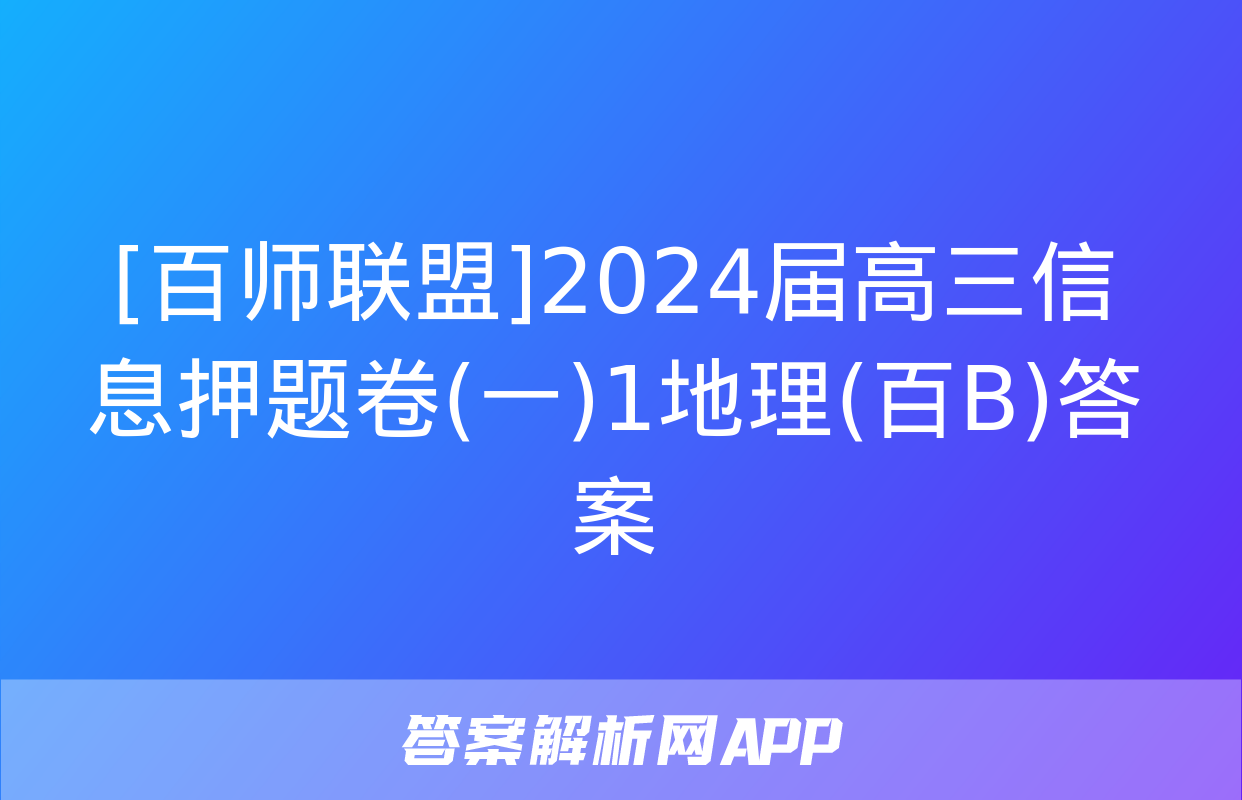 [百师联盟]2024届高三信息押题卷(一)1地理(百B)答案