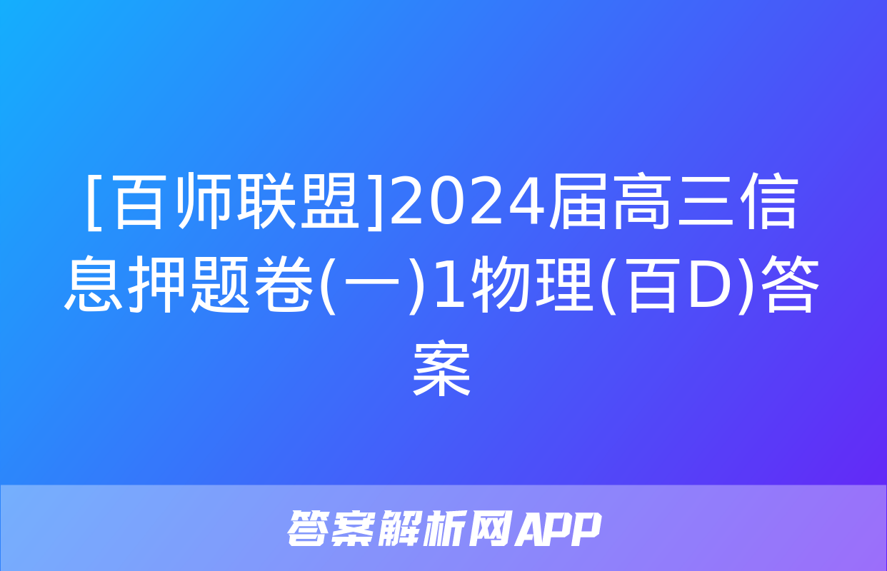 [百师联盟]2024届高三信息押题卷(一)1物理(百D)答案