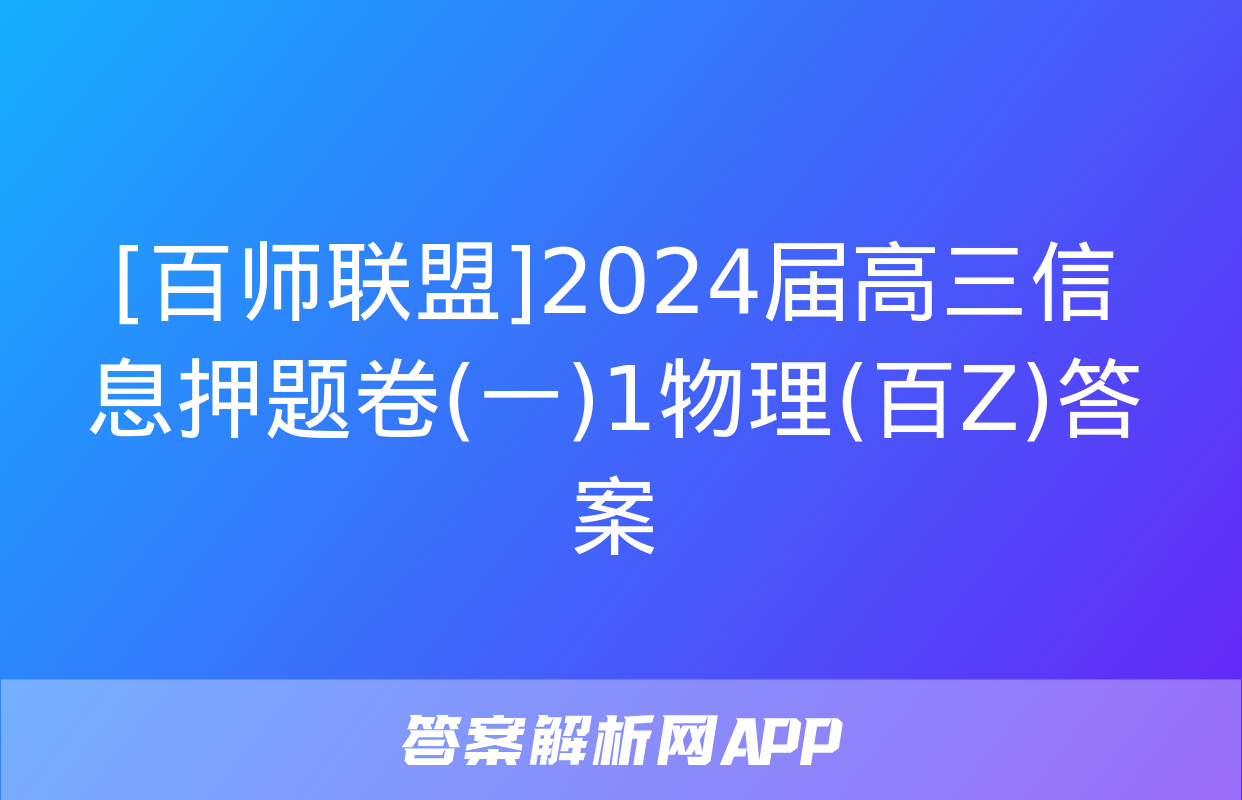 [百师联盟]2024届高三信息押题卷(一)1物理(百Z)答案