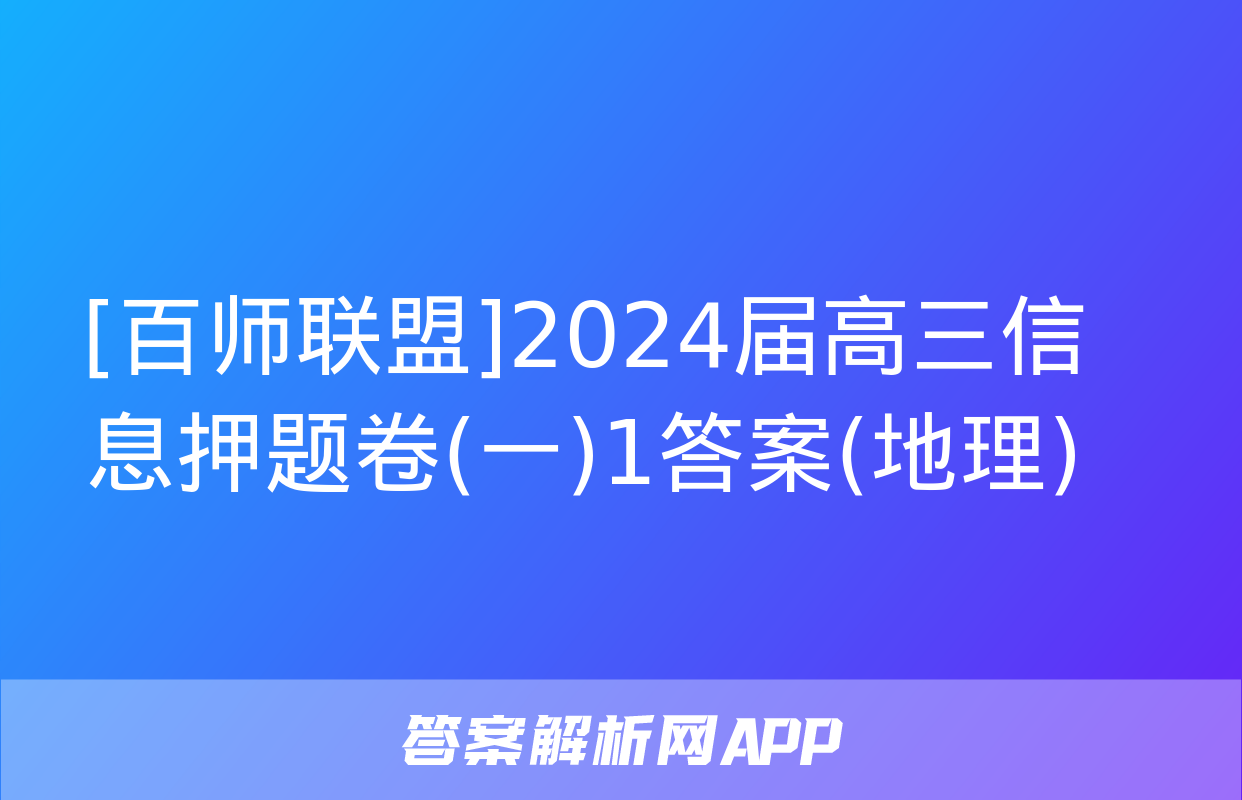 [百师联盟]2024届高三信息押题卷(一)1答案(地理)