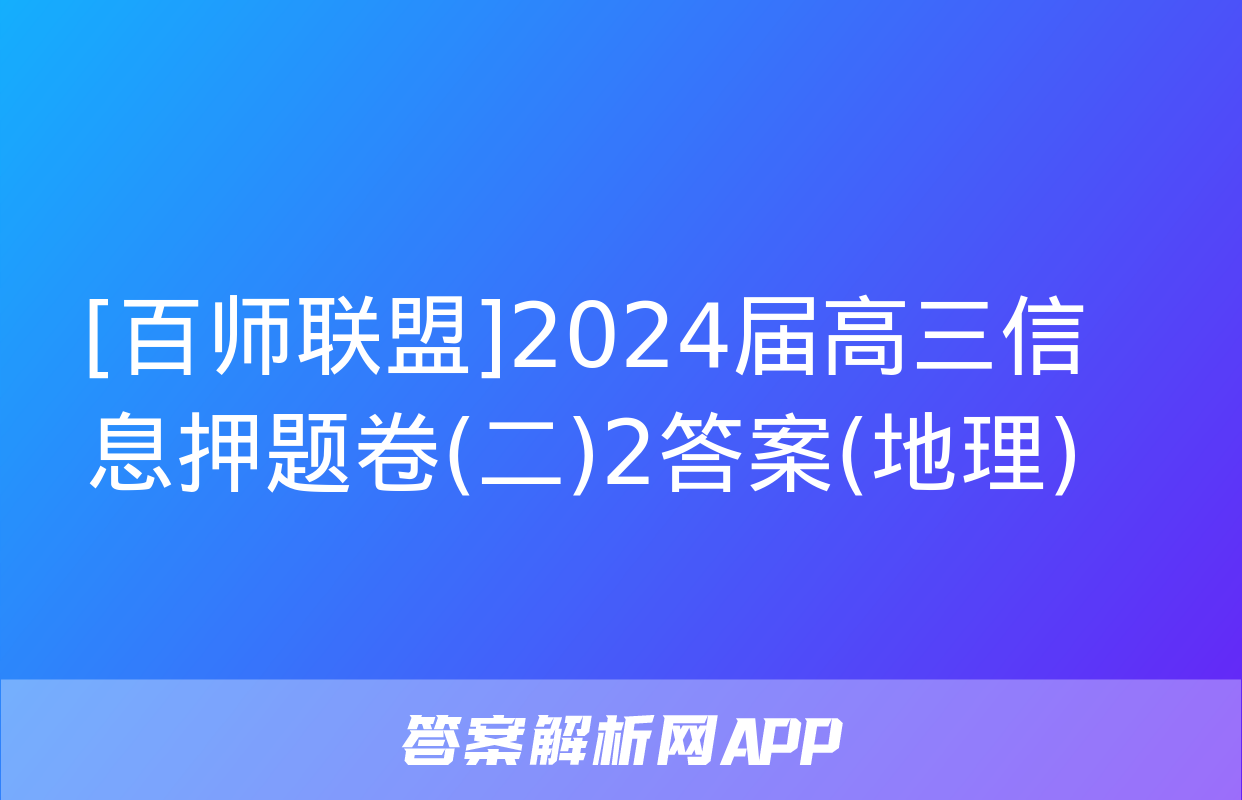 [百师联盟]2024届高三信息押题卷(二)2答案(地理)