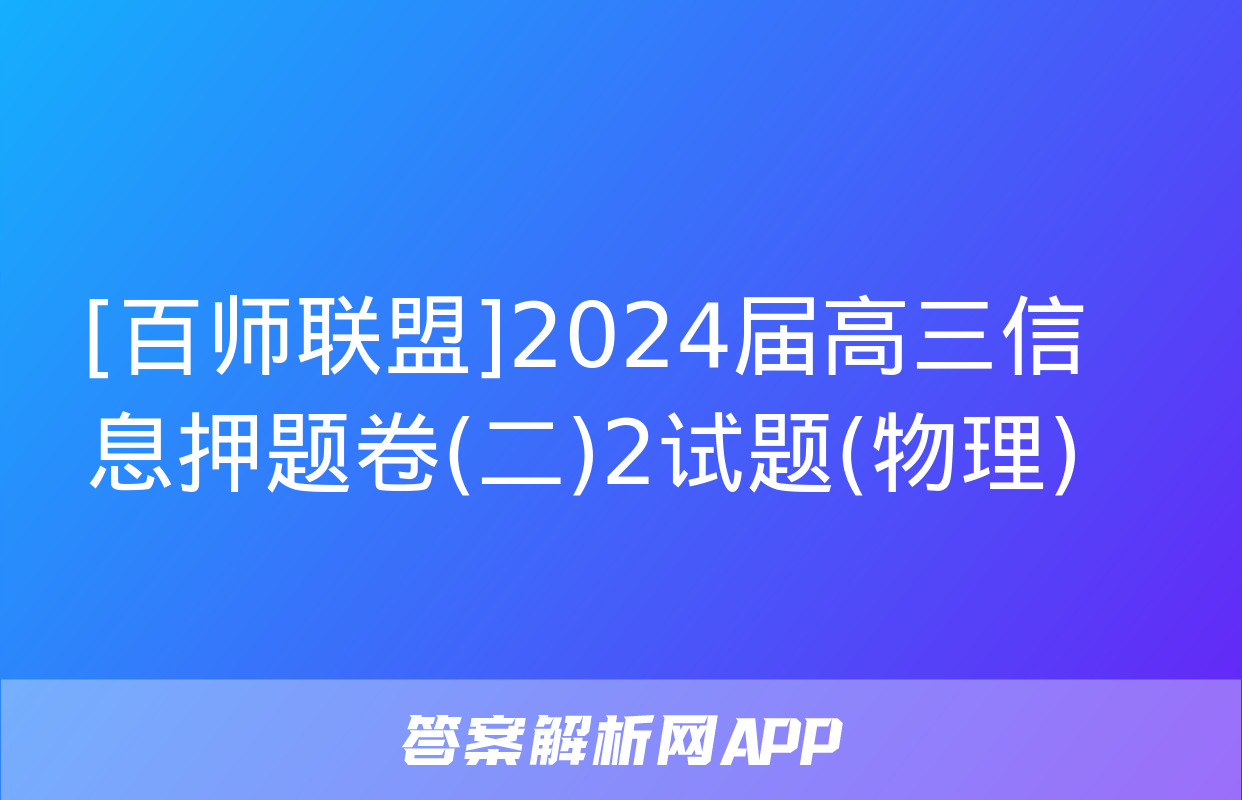 [百师联盟]2024届高三信息押题卷(二)2试题(物理)