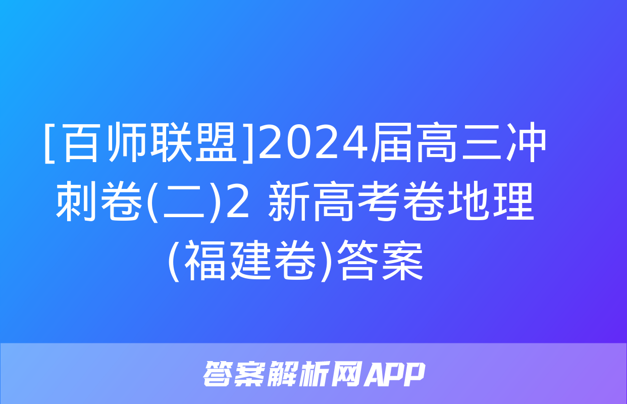 [百师联盟]2024届高三冲刺卷(二)2 新高考卷地理(福建卷)答案