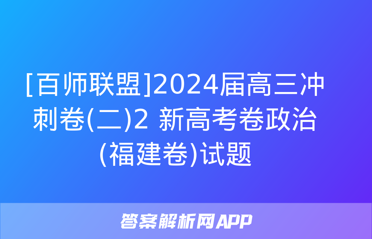 [百师联盟]2024届高三冲刺卷(二)2 新高考卷政治(福建卷)试题