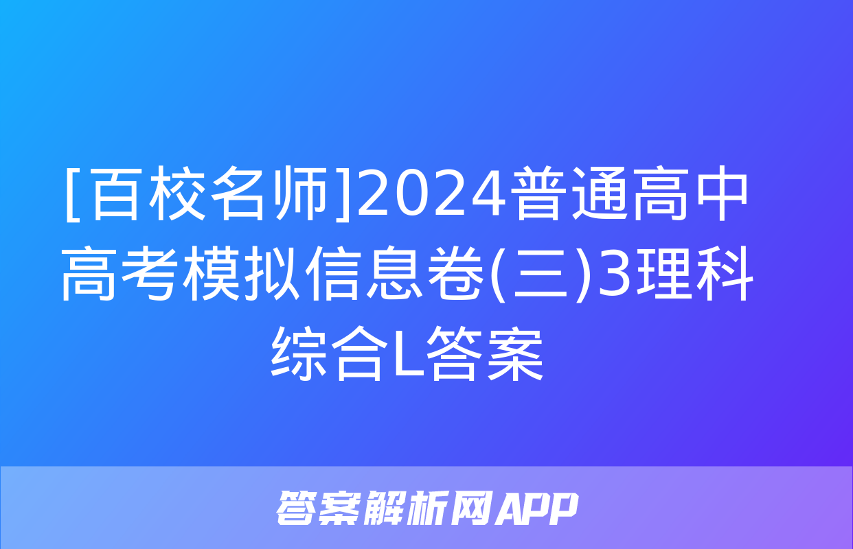 [百校名师]2024普通高中高考模拟信息卷(三)3理科综合L答案