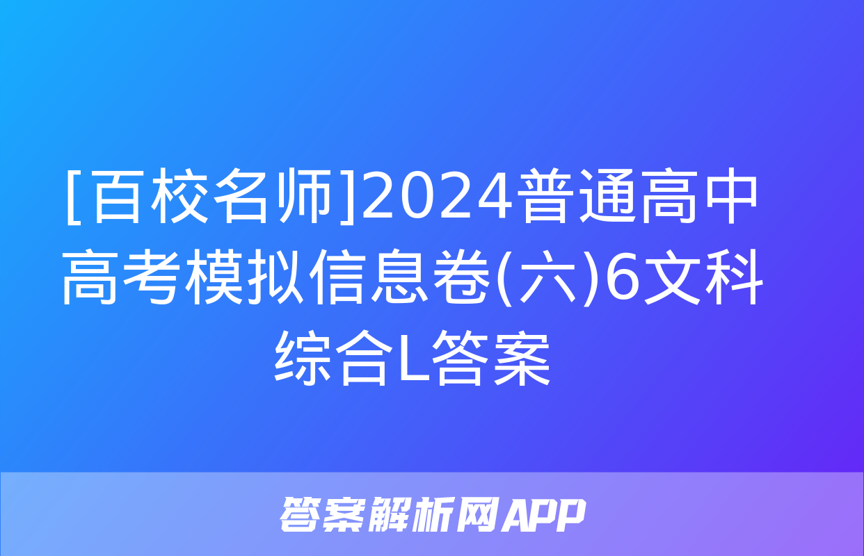 [百校名师]2024普通高中高考模拟信息卷(六)6文科综合L答案