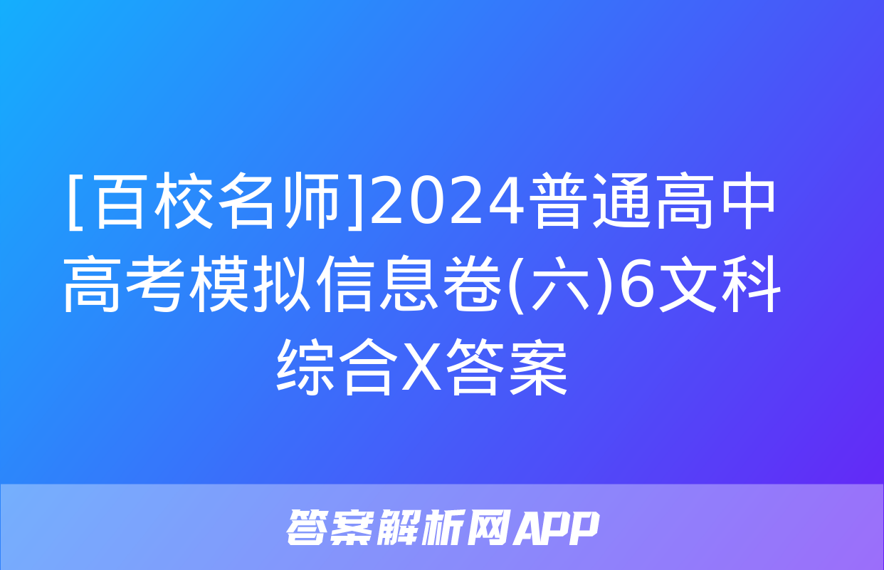 [百校名师]2024普通高中高考模拟信息卷(六)6文科综合X答案