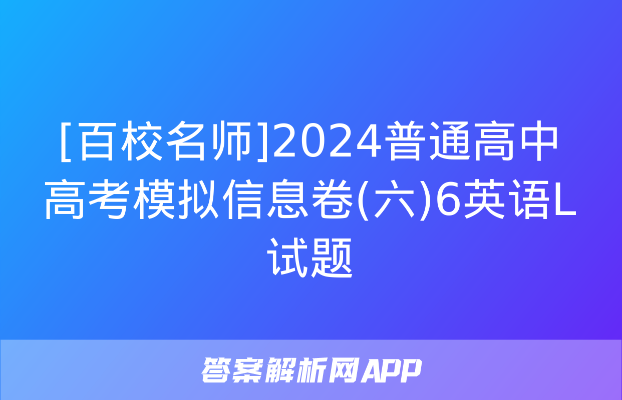 [百校名师]2024普通高中高考模拟信息卷(六)6英语L试题