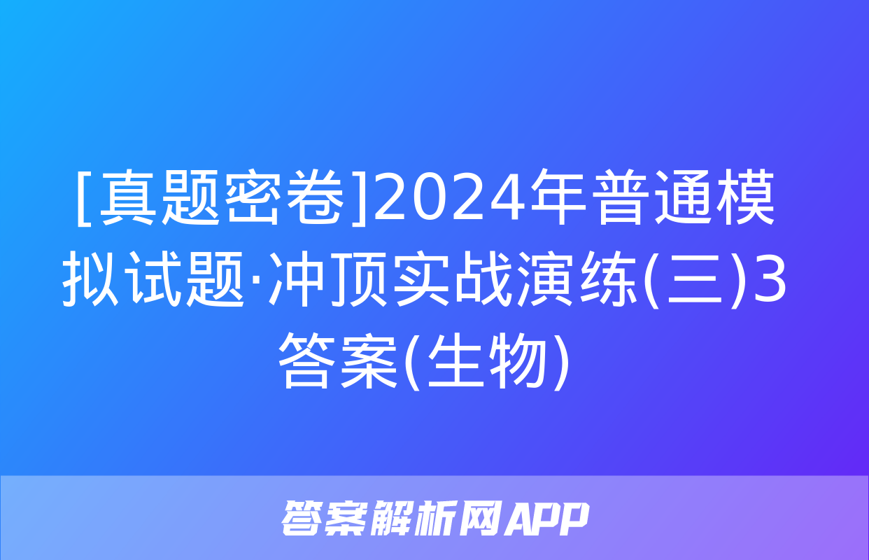 [真题密卷]2024年普通模拟试题·冲顶实战演练(三)3答案(生物)