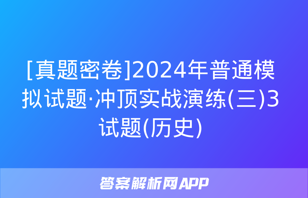 [真题密卷]2024年普通模拟试题·冲顶实战演练(三)3试题(历史)