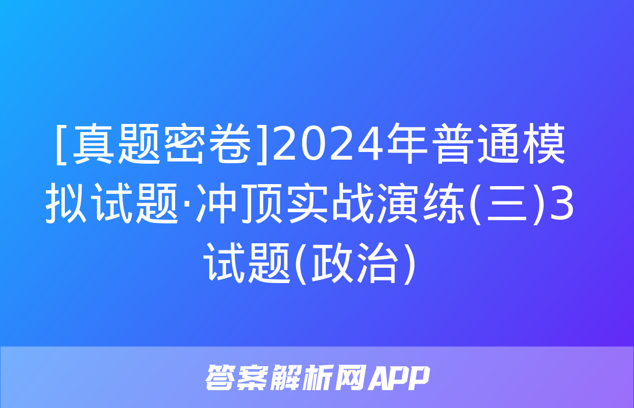 [真题密卷]2024年普通模拟试题·冲顶实战演练(三)3试题(政治)