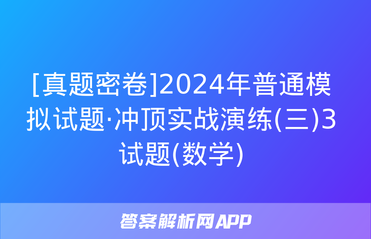 [真题密卷]2024年普通模拟试题·冲顶实战演练(三)3试题(数学)