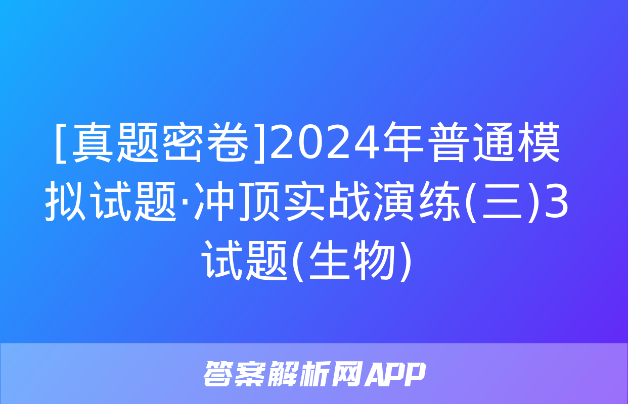 [真题密卷]2024年普通模拟试题·冲顶实战演练(三)3试题(生物)