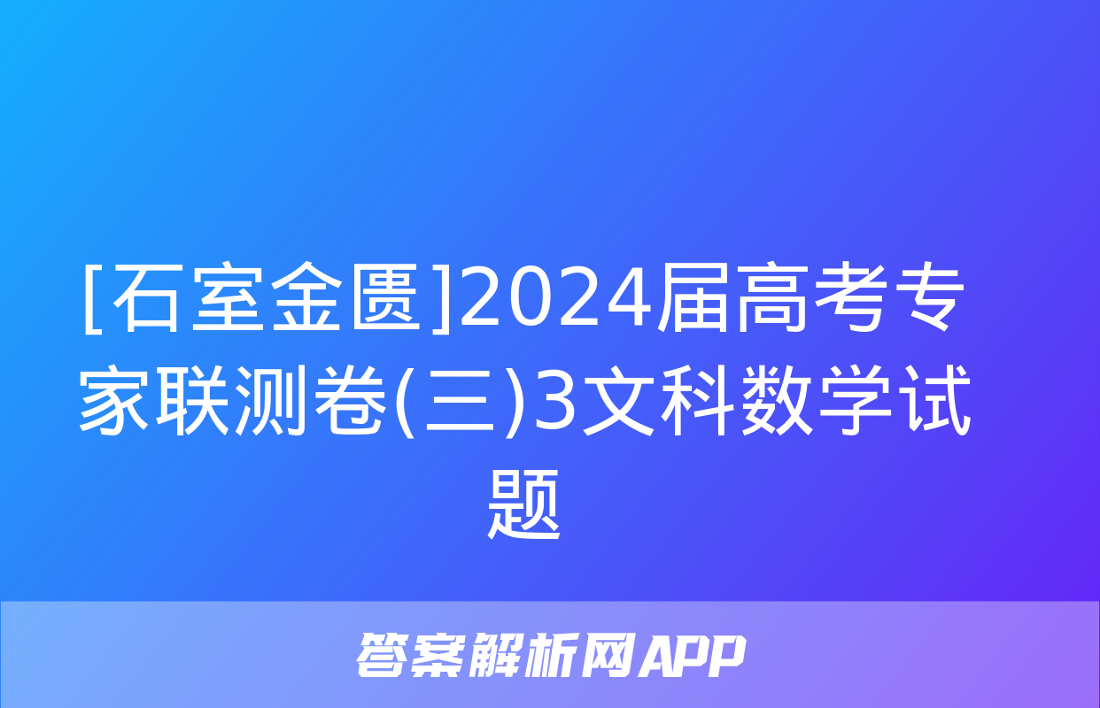 [石室金匮]2024届高考专家联测卷(三)3文科数学试题