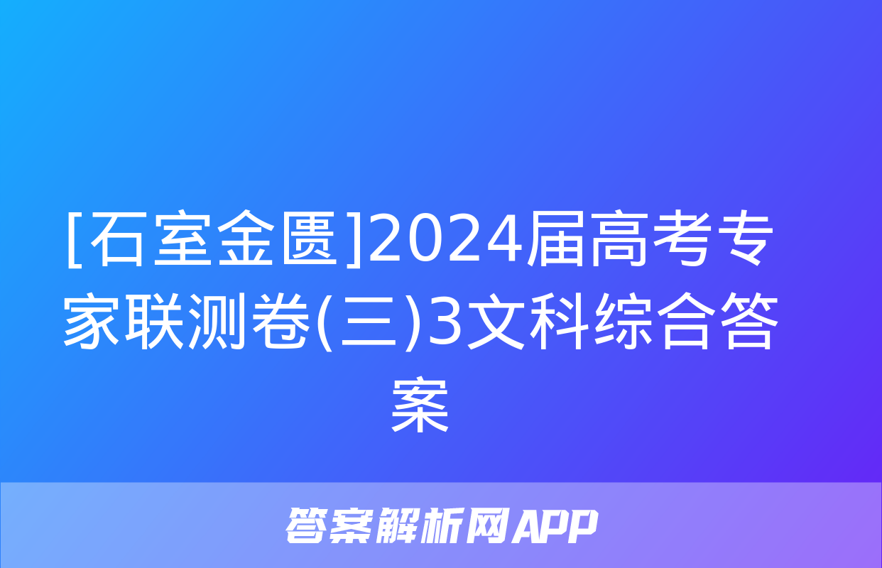 [石室金匮]2024届高考专家联测卷(三)3文科综合答案