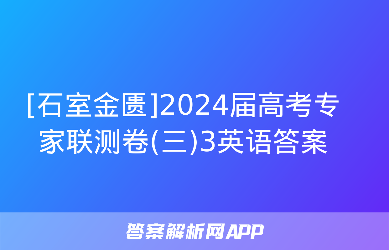 [石室金匮]2024届高考专家联测卷(三)3英语答案