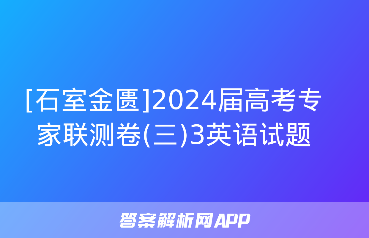 [石室金匮]2024届高考专家联测卷(三)3英语试题