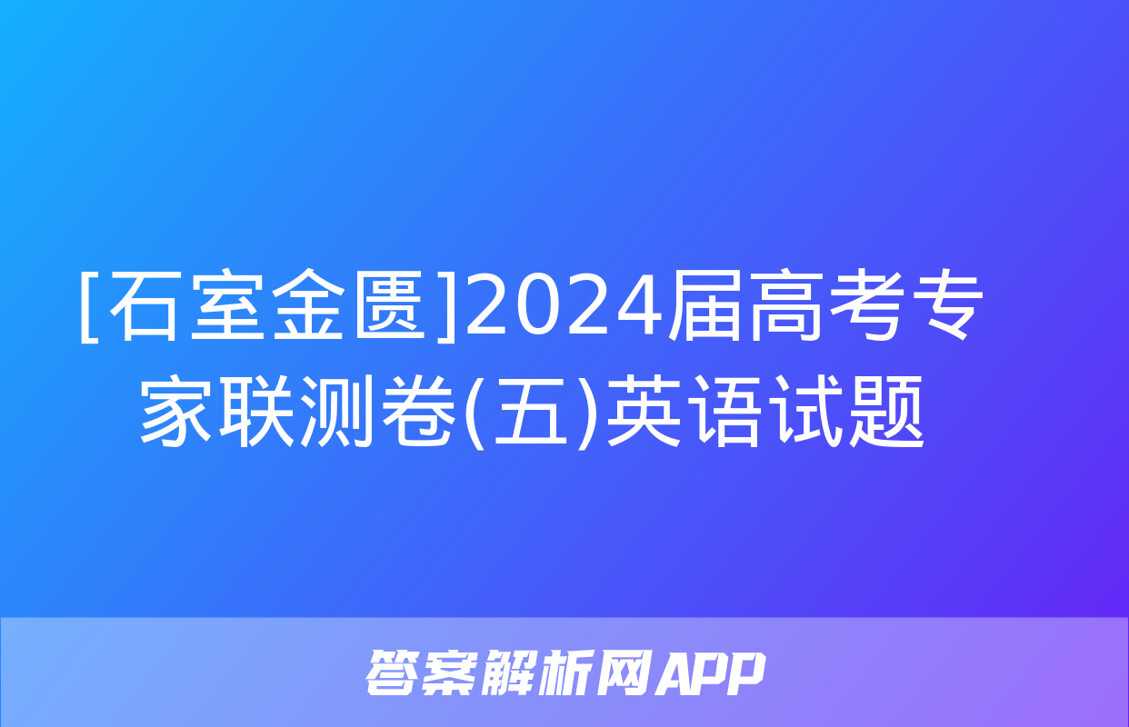 [石室金匮]2024届高考专家联测卷(五)英语试题