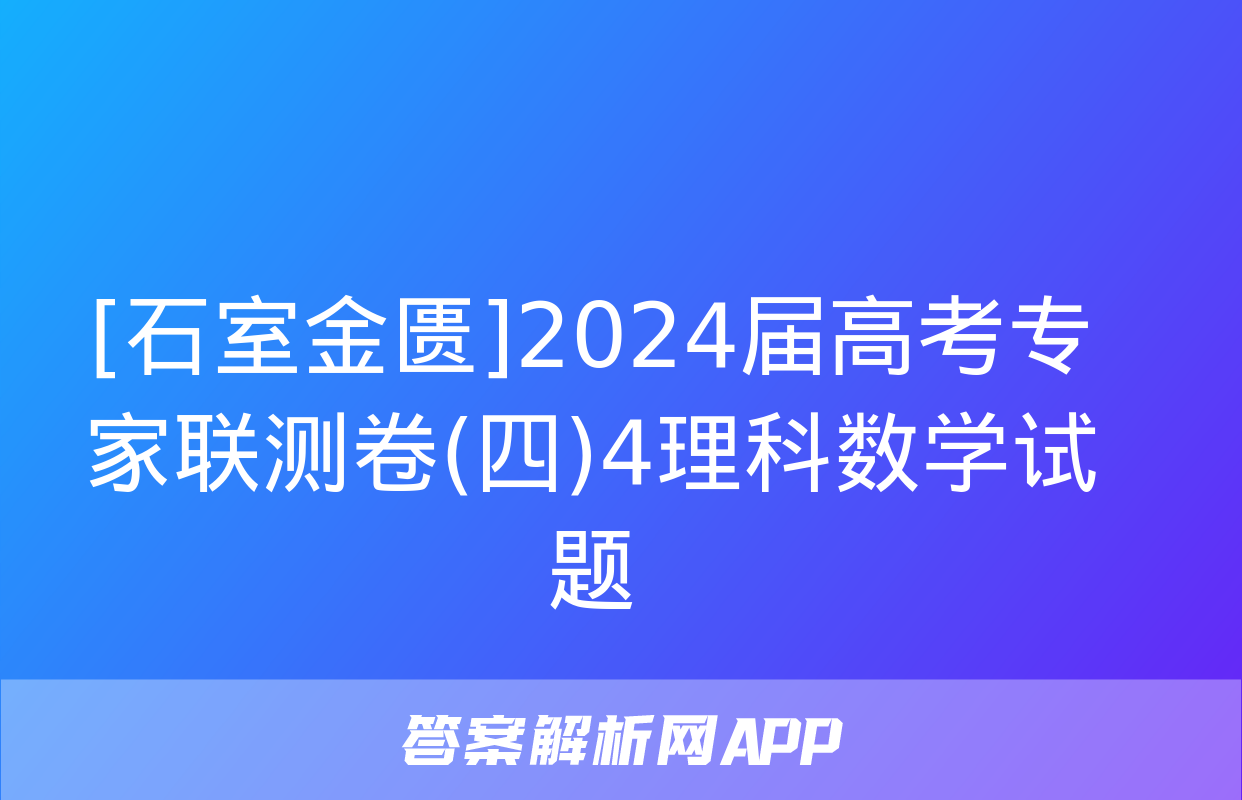 [石室金匮]2024届高考专家联测卷(四)4理科数学试题