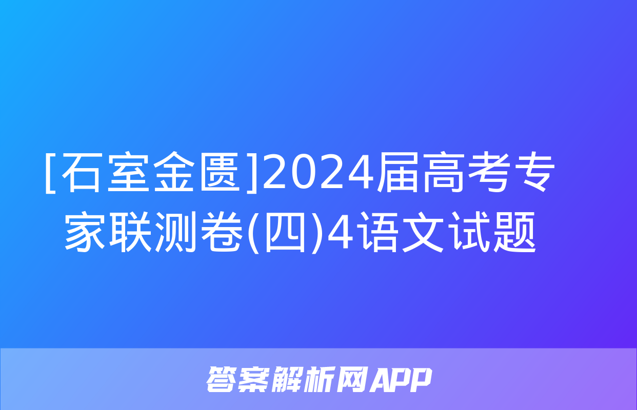 [石室金匮]2024届高考专家联测卷(四)4语文试题