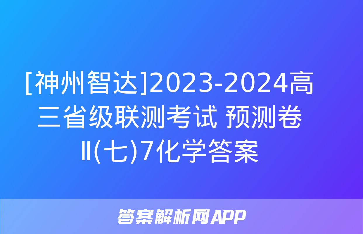 [神州智达]2023-2024高三省级联测考试 预测卷Ⅱ(七)7化学答案