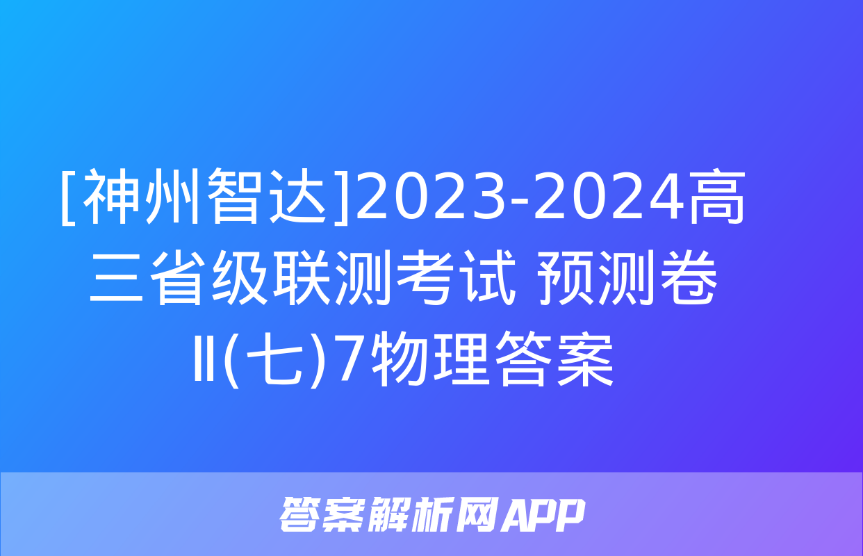 [神州智达]2023-2024高三省级联测考试 预测卷Ⅱ(七)7物理答案