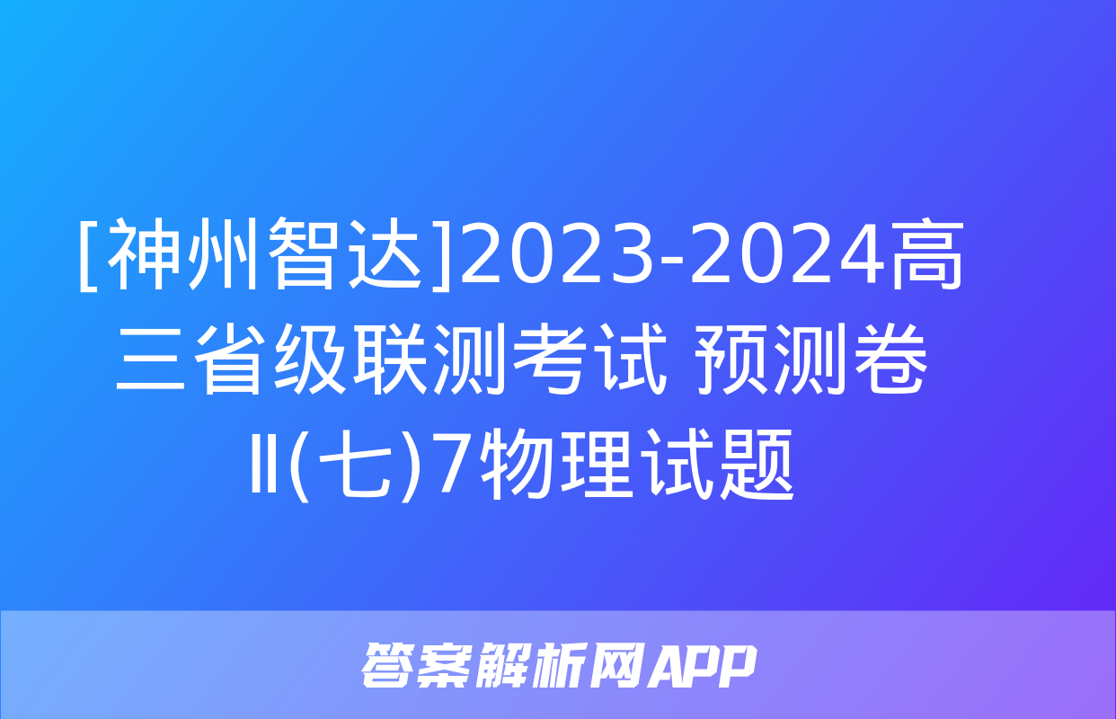 [神州智达]2023-2024高三省级联测考试 预测卷Ⅱ(七)7物理试题