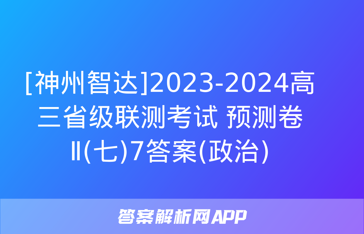 [神州智达]2023-2024高三省级联测考试 预测卷Ⅱ(七)7答案(政治)