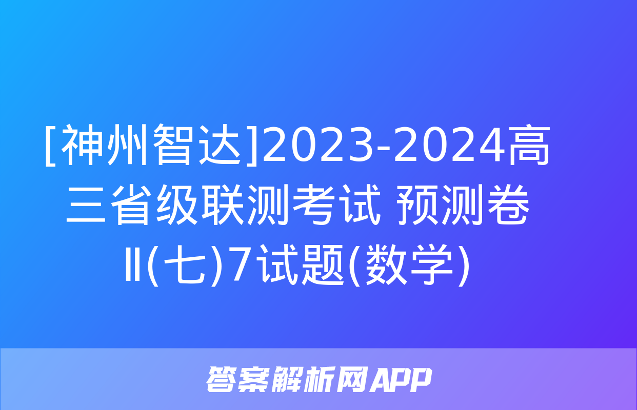 [神州智达]2023-2024高三省级联测考试 预测卷Ⅱ(七)7试题(数学)