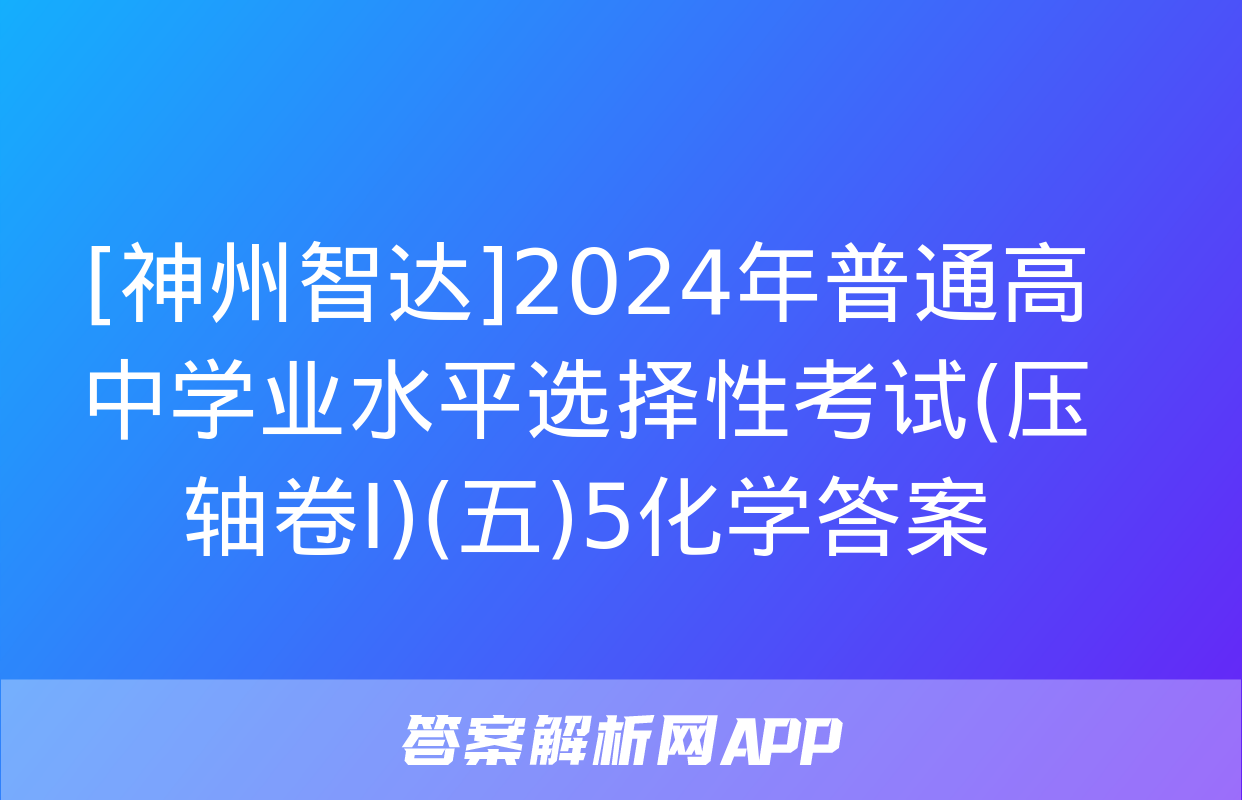 [神州智达]2024年普通高中学业水平选择性考试(压轴卷Ⅰ)(五)5化学答案