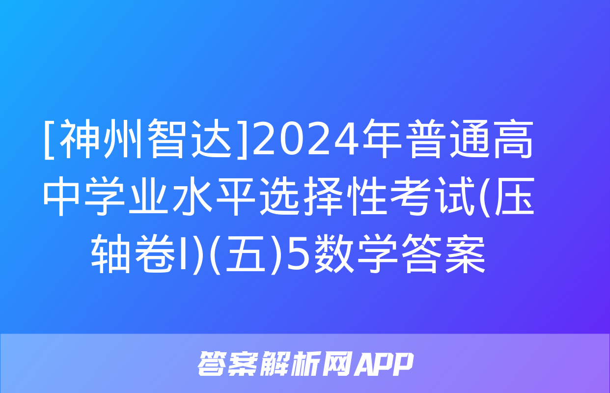 [神州智达]2024年普通高中学业水平选择性考试(压轴卷Ⅰ)(五)5数学答案