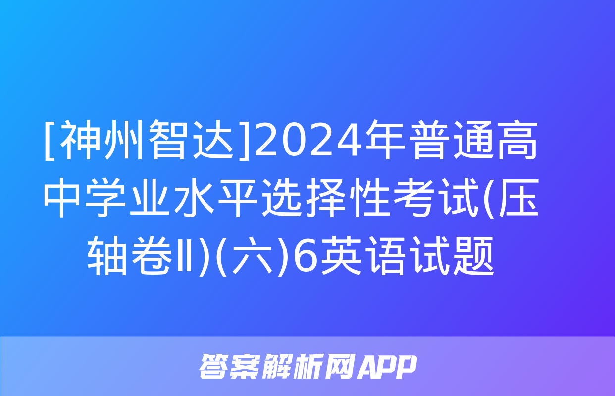 [神州智达]2024年普通高中学业水平选择性考试(压轴卷Ⅱ)(六)6英语试题