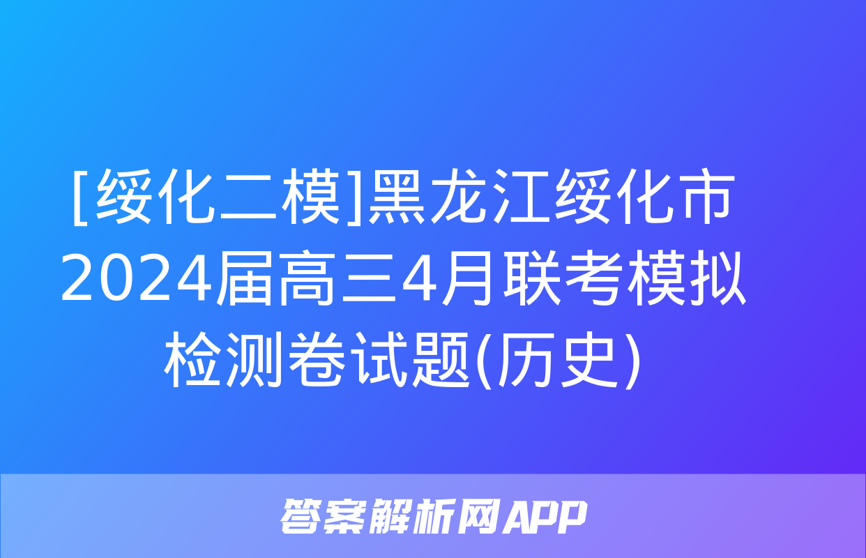 [绥化二模]黑龙江绥化市2024届高三4月联考模拟检测卷试题(历史)